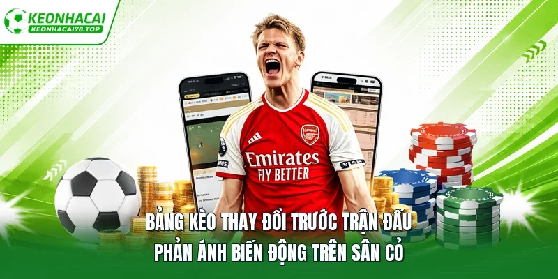 Bảng kèo thay đổi trước trận đấu phản ánh biến động trên sân cỏ