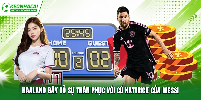 Haaland bày tỏ sự thán phục với cú hattrick của Messi