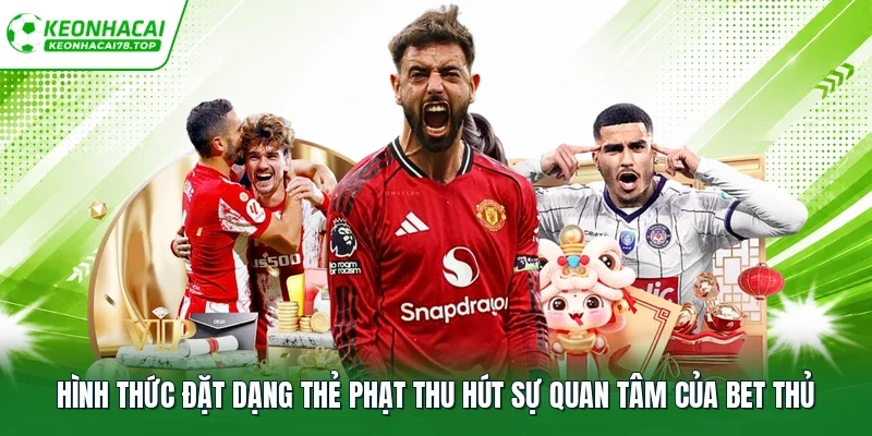 Hình thức đặt dạng thẻ phạt thu hút sự quan tâm của bet thủ