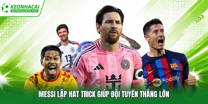 Messi lập hat trick giúp đội tuyển thắng lớn
