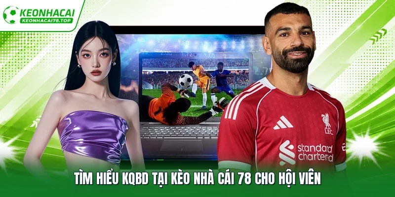 Tìm hiểu KQBD tại Kèo Nhà Cái 78 cho hội viên