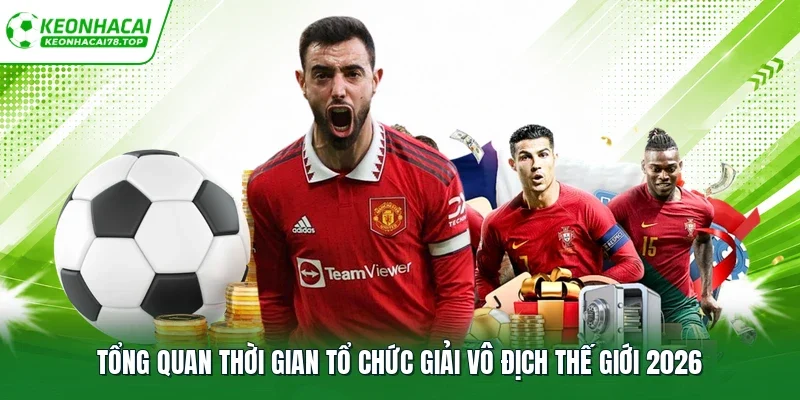 Tổng quan thời gian tổ chức giải vô địch thế giới 2026